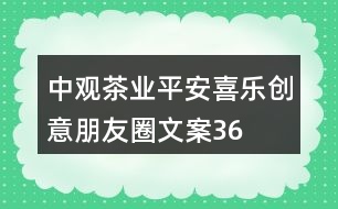 中觀茶業(yè)“平安喜樂(lè)”創(chuàng)意朋友圈文案36句