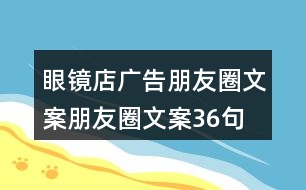 眼鏡店廣告朋友圈文案、朋友圈文案36句