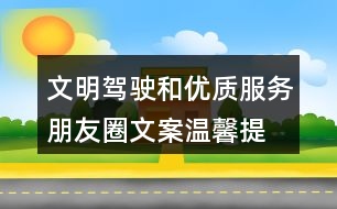 文明駕駛和優(yōu)質(zhì)服務(wù)朋友圈文案、溫馨提示語39句