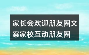 家長會歡迎朋友圈文案、家?；优笥讶ξ陌?7句