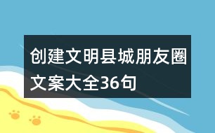 創(chuàng)建文明縣城朋友圈文案大全36句