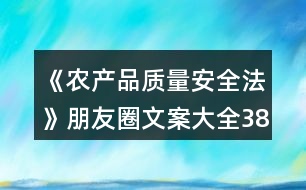 《農(nóng)產(chǎn)品質(zhì)量安全法》朋友圈文案大全38句