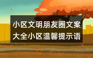 小區(qū)文明朋友圈文案大全：小區(qū)溫馨提示語、警示語38句