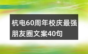 杭電60周年校慶最強(qiáng)朋友圈文案40句