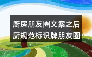 廚房朋友圈文案之后廚規(guī)范標識牌朋友圈文案33句