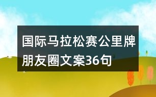 國(guó)際馬拉松賽公里牌朋友圈文案36句