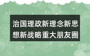 治國理政新理念新思想新戰(zhàn)略重大朋友圈文案34句