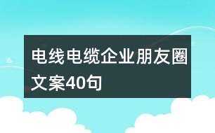 電線電纜企業(yè)朋友圈文案40句