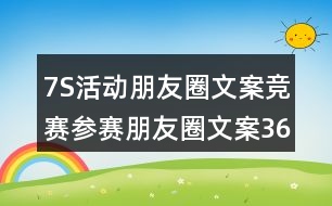 7S活動(dòng)朋友圈文案競賽參賽朋友圈文案36句