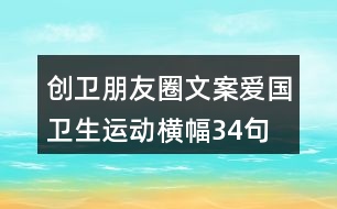 創(chuàng)衛(wèi)朋友圈文案、愛國衛(wèi)生運動橫幅34句