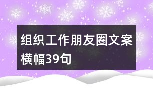 組織工作朋友圈文案、橫幅39句