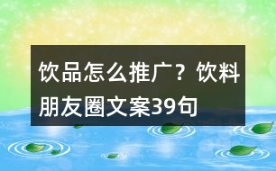 飲品怎么推廣？飲料朋友圈文案39句