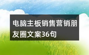 電腦主板銷售營(yíng)銷朋友圈文案36句