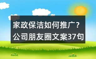 家政保潔如何推廣？公司朋友圈文案37句