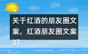 關(guān)于紅酒的朋友圈文案，紅酒朋友圈文案37句