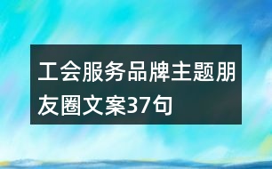 工會(huì)服務(wù)品牌主題朋友圈文案37句