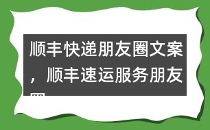 順豐快遞朋友圈文案，順豐速運(yùn)服務(wù)朋友圈文案40句