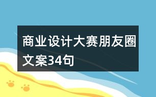 商業(yè)設(shè)計(jì)大賽朋友圈文案34句