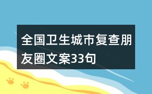 全國衛(wèi)生城市復(fù)查朋友圈文案33句