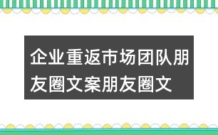 企業(yè)重返市場團(tuán)隊朋友圈文案、朋友圈文案34句