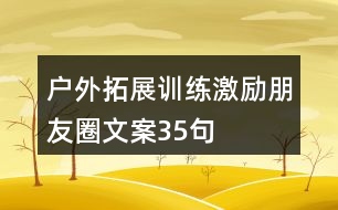 戶外拓展訓(xùn)練激勵(lì)朋友圈文案35句