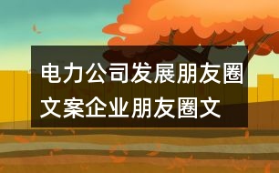 電力公司發(fā)展朋友圈文案、企業(yè)朋友圈文案40句