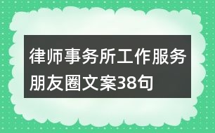 律師事務(wù)所工作、服務(wù)朋友圈文案38句