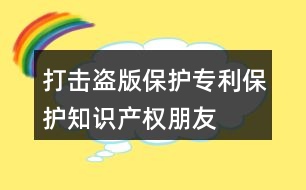 打擊盜版、保護(hù)專利、保護(hù)知識(shí)產(chǎn)權(quán)朋友圈文案40句