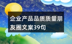 企業(yè)產(chǎn)品品質(zhì)、質(zhì)量朋友圈文案39句