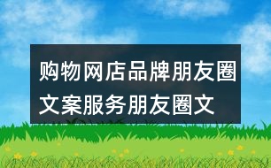 購(gòu)物網(wǎng)店品牌朋友圈文案、服務(wù)朋友圈文案大全40句