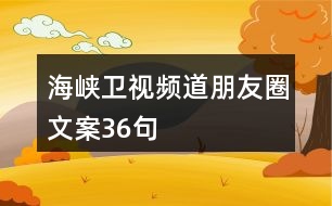 海峽衛(wèi)視頻道朋友圈文案36句