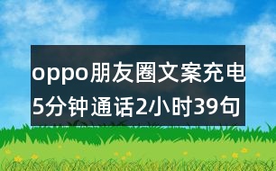 oppo朋友圈文案：充電5分鐘通話2小時(shí)39句