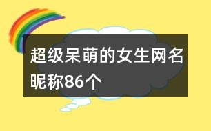 超級呆萌的女生網名昵稱86個