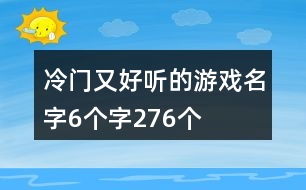 冷門(mén)又好聽(tīng)的游戲名字6個(gè)字276個(gè)