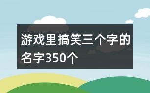 游戲里搞笑三個字的名字350個