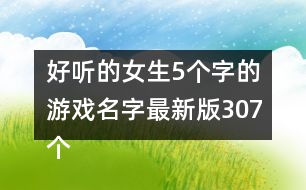 好聽(tīng)的女生5個(gè)字的游戲名字最新版307個(gè)