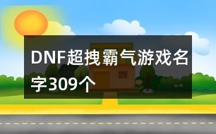 DNF超拽霸氣游戲名字309個(gè)