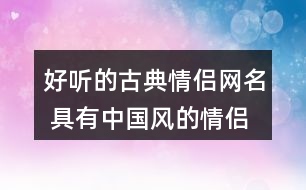 好聽(tīng)的古典情侶網(wǎng)名 具有中國(guó)風(fēng)的情侶昵稱334個(gè)