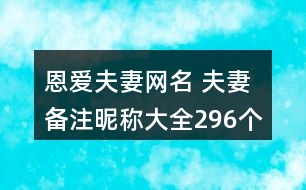 恩愛夫妻網(wǎng)名 夫妻備注昵稱大全296個(gè)