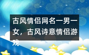 古風情侶網(wǎng)名一男一女，古風詩意情侶游戲名字313個