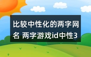 比較中性化的兩字網(wǎng)名 兩字游戲id中性340個