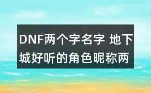 DNF兩個(gè)字名字 地下城好聽(tīng)的角色昵稱兩個(gè)字348個(gè)