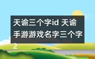 天諭三個(gè)字id 天諭手游游戲名字三個(gè)字265個(gè)