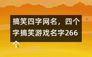 搞笑四字網(wǎng)名，四個(gè)字搞笑游戲名字266個(gè)