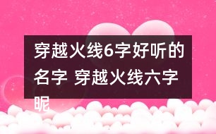 穿越火線6字好聽(tīng)的名字 穿越火線六字昵稱(chēng)帥氣308個(gè)