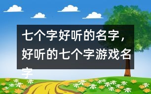 七個(gè)字好聽(tīng)的名字，好聽(tīng)的七個(gè)字游戲名字358個(gè)