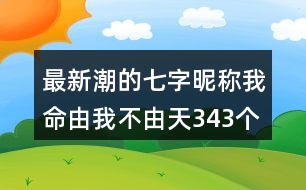 最新潮的七字昵稱：我命由我不由天343個