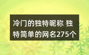 冷門的獨特昵稱 獨特簡單的網(wǎng)名275個