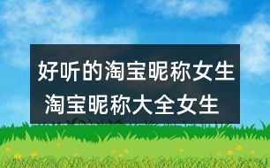 好聽的淘寶昵稱女生 淘寶昵稱大全女生簡約348個(gè)