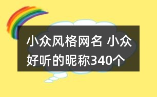 小眾風(fēng)格網(wǎng)名 小眾好聽的昵稱340個